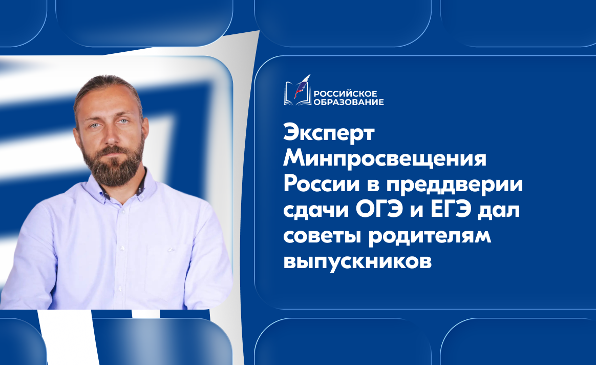 Эксперт Минпросвещения России в преддверии сдачи ОГЭ и ЕГЭ дал советы родителям выпускников